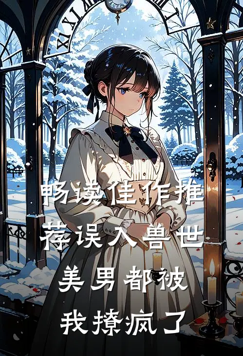 畅读佳作推荐误入兽世：美男都被我撩疯了