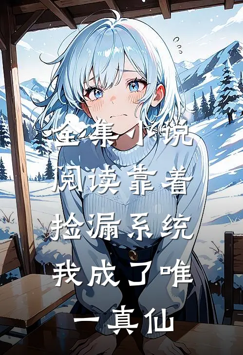 全集小说阅读靠着捡漏系统，我成了唯一真仙