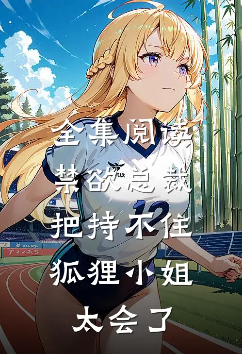 全集阅读禁欲总裁把持不住，狐狸小姐太会了