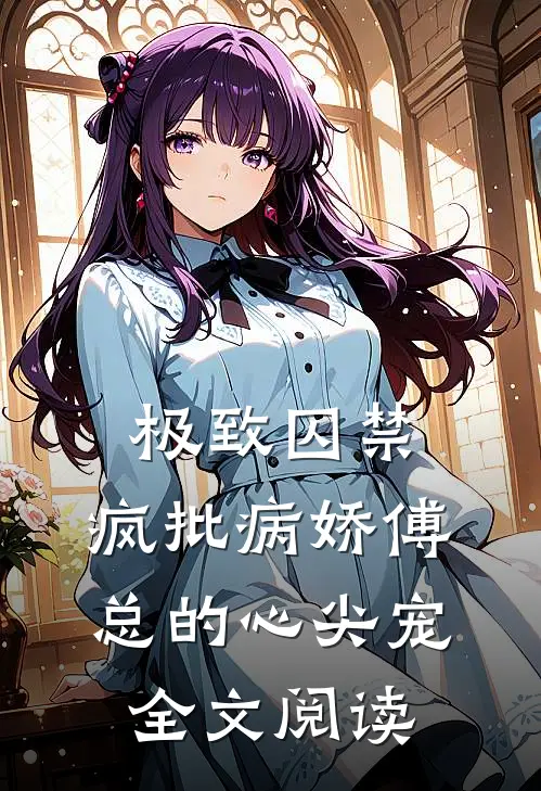 极致囚禁：疯批病娇傅总的心尖宠全文阅读