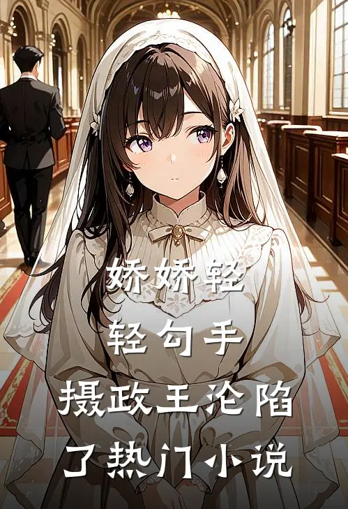 娇娇轻轻勾手，摄政王沦陷了热门小说