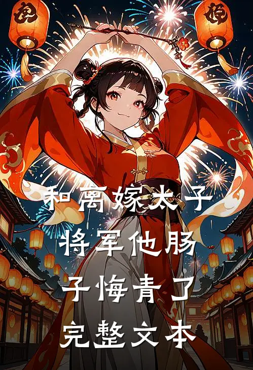 和离嫁太子，将军他肠子悔青了完整文本
