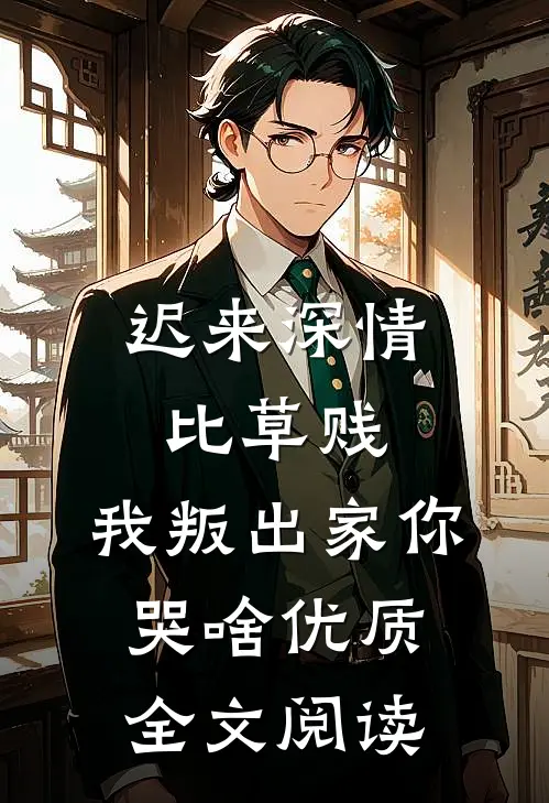 迟来深情比草贱，我叛出家你哭啥优质全文阅读