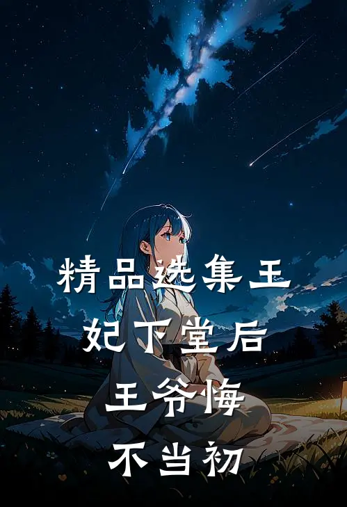 精品选集王妃下堂后，王爷悔不当初