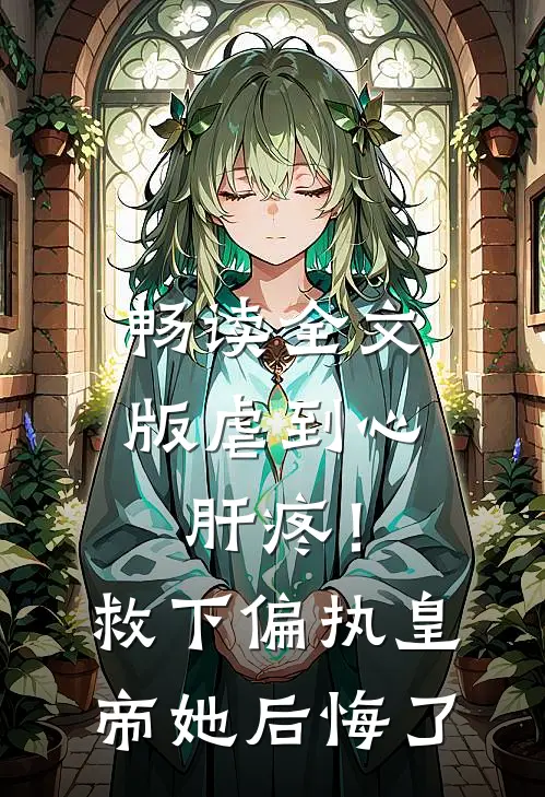 畅读全文版虐到心肝疼！救下偏执皇帝她后悔了