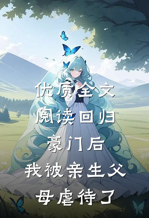 优质全文阅读回归豪门后，我被亲生父母虐待了