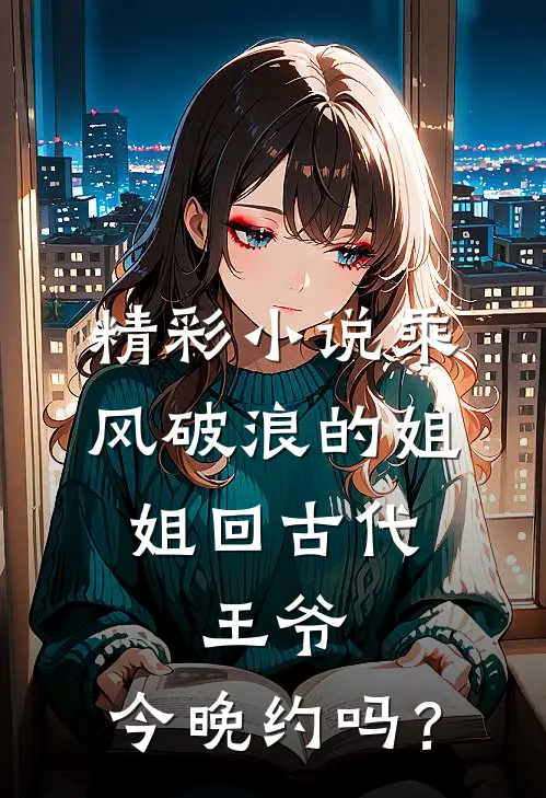 精彩小说乘风破浪的姐姐回古代：王爷，今晚约吗？