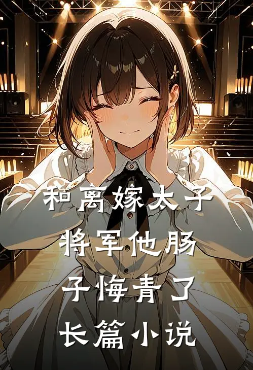 和离嫁太子，将军他肠子悔青了长篇小说