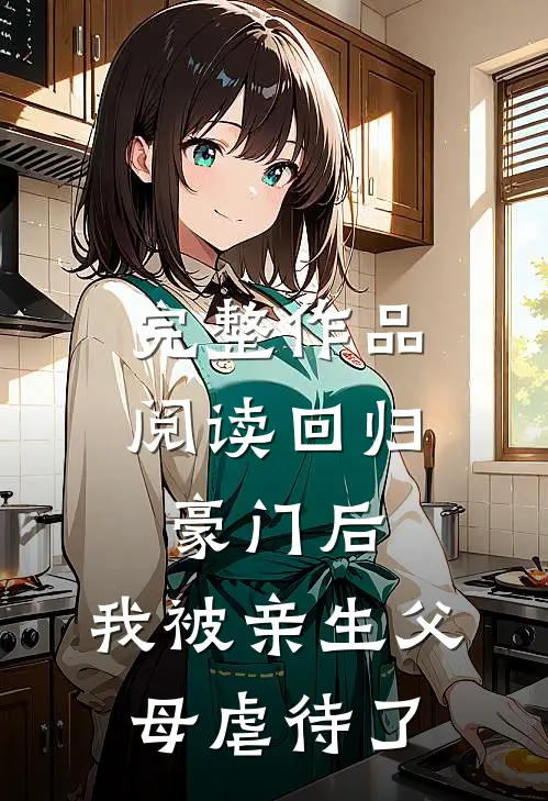 完整作品阅读回归豪门后，我被亲生父母虐待了