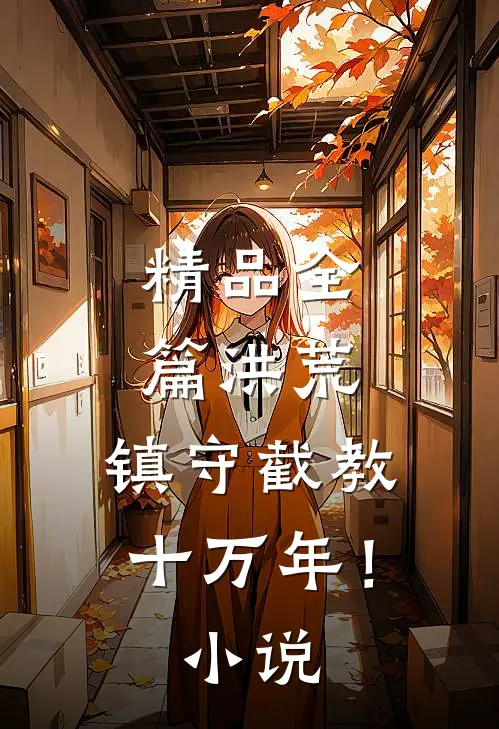 精品全篇洪荒：镇守截教十万年！小说