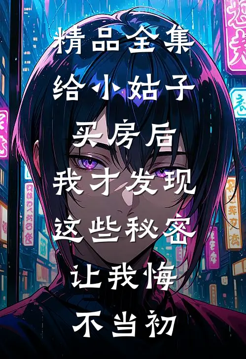 精品全集给小姑子买房后，我才发现这些秘密，让我悔不当初