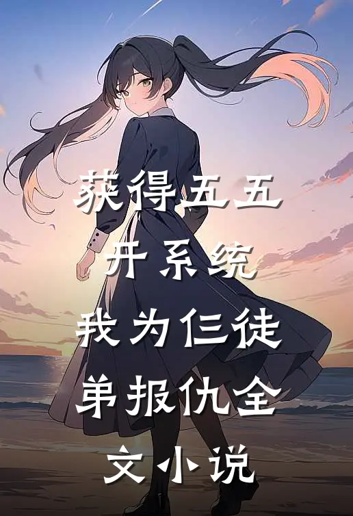 获得五五开系统，我为仨徒弟报仇全文小说