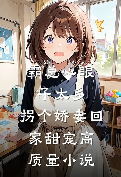 霸总心眼子太多，拐个娇妻回家甜宠高质量小说
