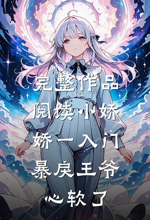 完整作品阅读小娇娇一入门，暴戾王爷心软了