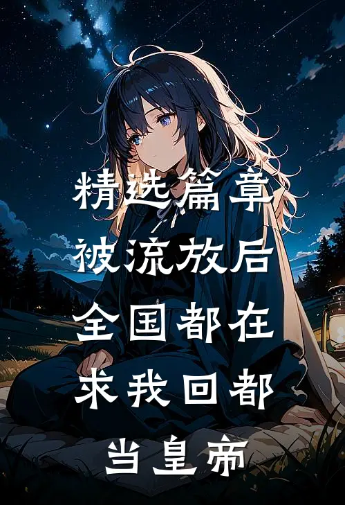 精选篇章被流放后，全国都在求我回都当皇帝