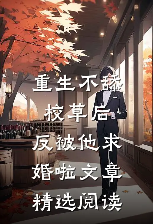 重生不舔校草后，反被他求婚啦文章精选阅读