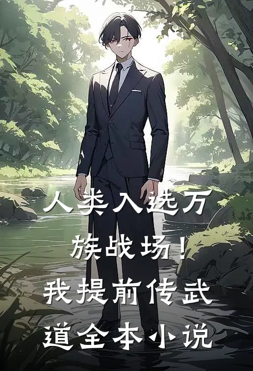 人类入选万族战场！我提前传武道全本小说