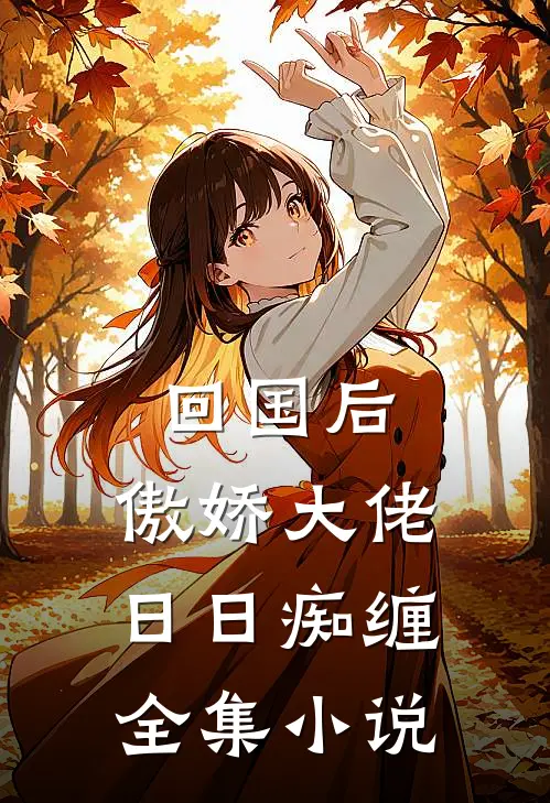 回国后，傲娇大佬日日痴缠全集小说