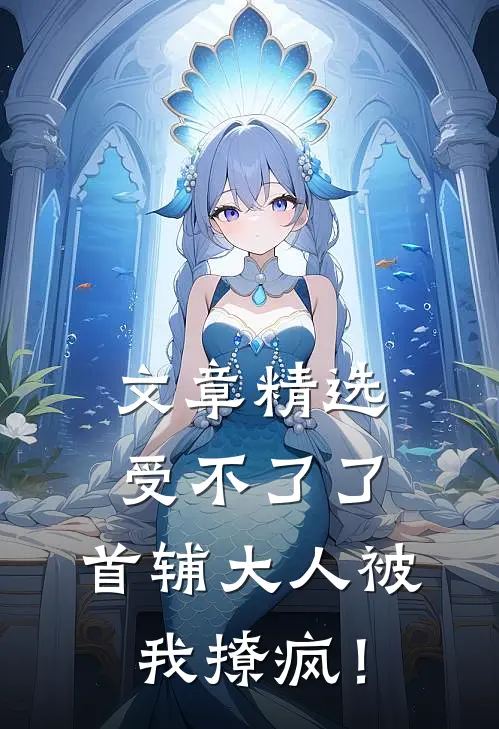文章精选受不了了，首辅大人被我撩疯！