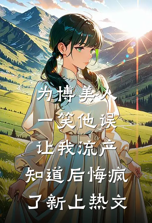 为博美人一笑他误让我流产，知道后悔疯了新上热文