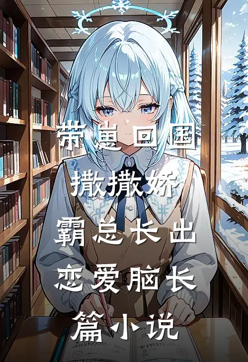 带崽回国撒撒娇，霸总长出恋爱脑长篇小说