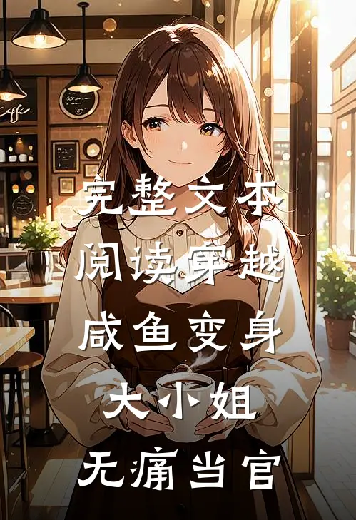 完整文本阅读穿越：咸鱼变身大小姐，无痛当官