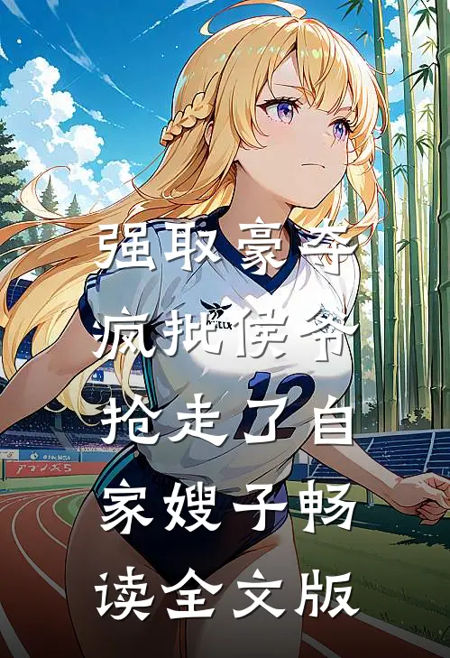 强取豪夺：疯批侯爷抢走了自家嫂子畅读全文版