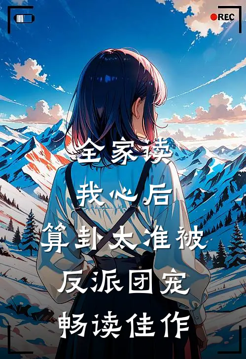 全家读我心后，算卦太准被反派团宠畅读佳作