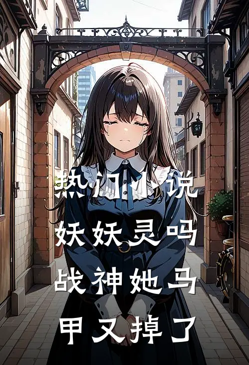 热门小说妖妖灵吗，战神她马甲又掉了