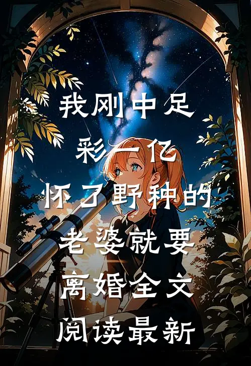 我刚中足彩一亿，怀了野种的老婆就要离婚全文阅读最新