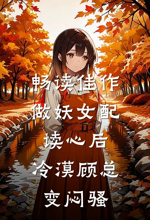 畅读佳作做妖女配读心后，冷漠顾总变闷骚