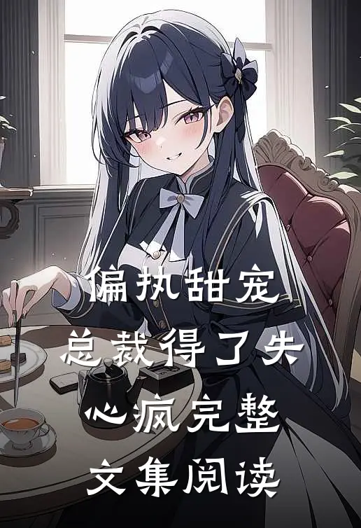 偏执甜宠：总裁得了失心疯完整文集阅读
