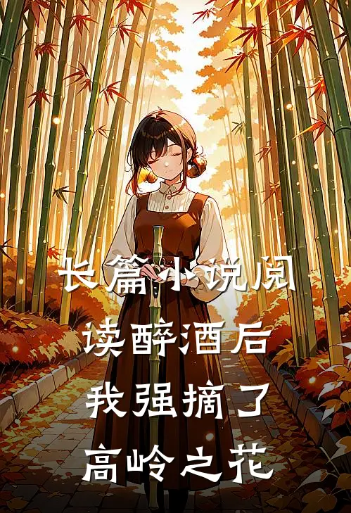 长篇小说阅读醉酒后，我强摘了高岭之花