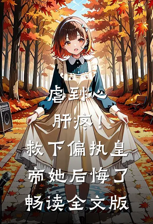 虐到心肝疼！救下偏执皇帝她后悔了畅读全文版