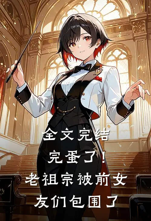 全文完结完蛋了！老祖宗被前女友们包围了