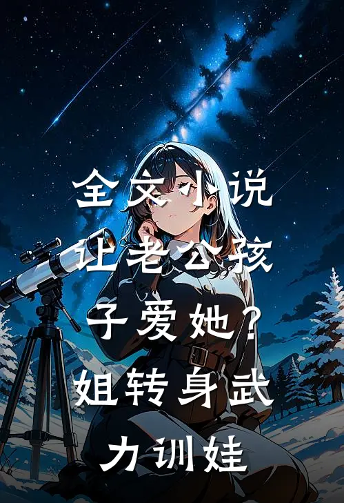 全文小说让老公孩子爱她？姐转身武力训娃