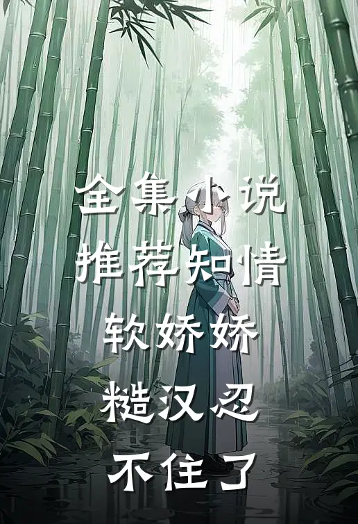 全集小说推荐知情软娇娇，糙汉忍不住了