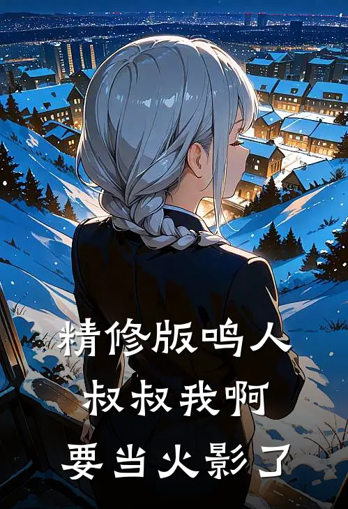 精修版鸣人，叔叔我啊，要当火影了