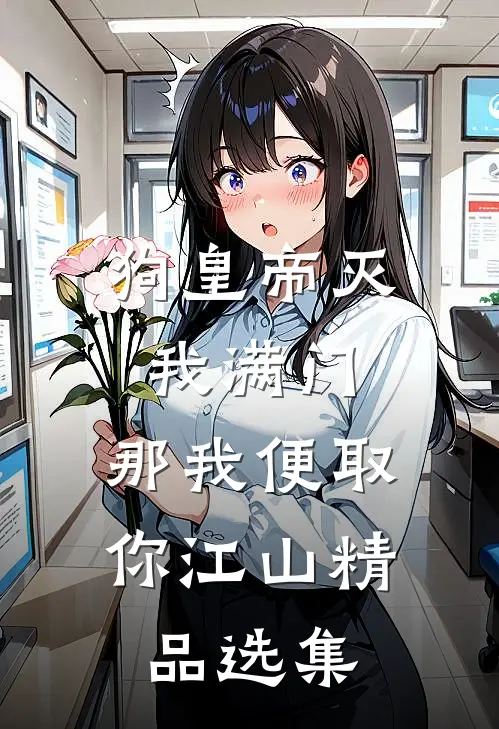 狗皇帝灭我满门，那我便取你江山精品选集