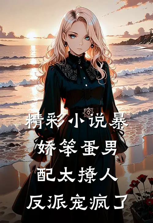 精彩小说暴娇笨蛋男配太撩人,反派宠疯了