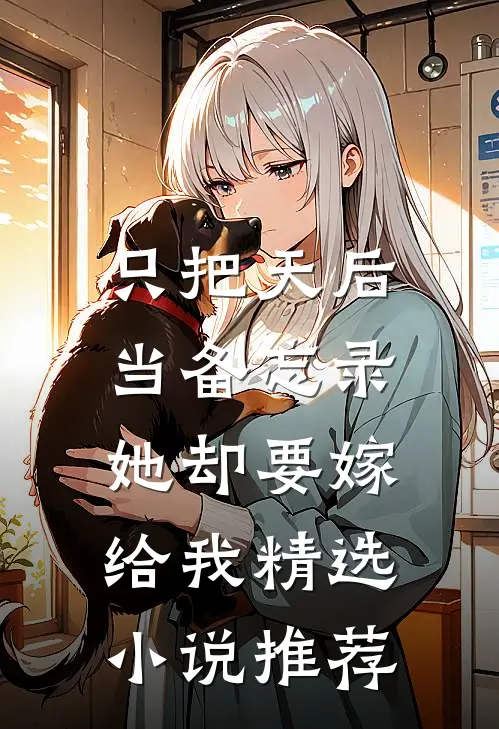 只把天后当备忘录，她却要嫁给我精选小说推荐