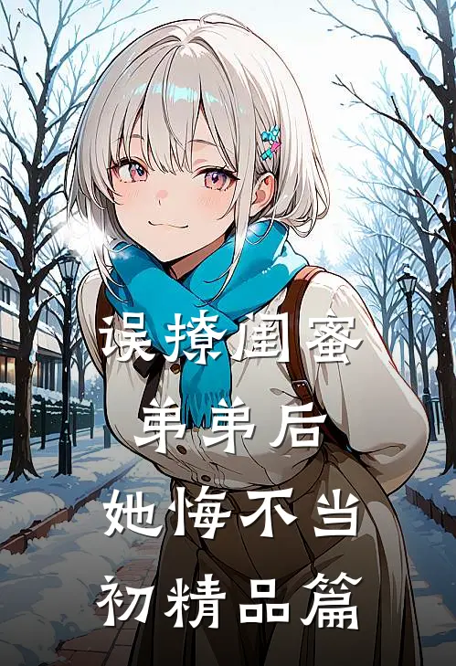 误撩闺蜜弟弟后，她悔不当初精品篇