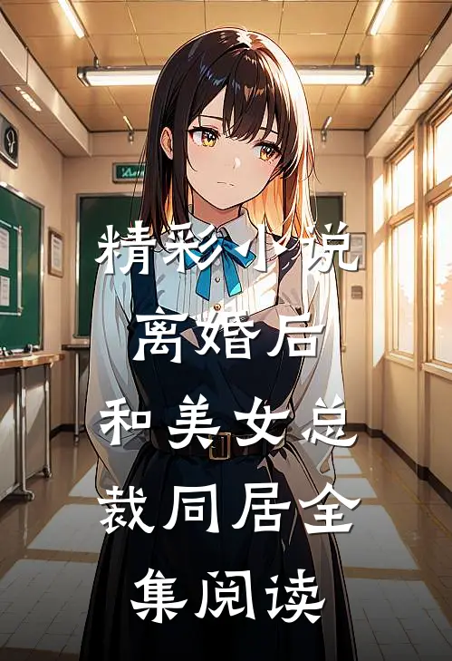 精彩小说离婚后,和美女总裁同居全集阅读