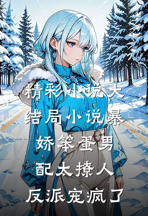 精彩小说大结局小说暴娇笨蛋男配太撩人,反派宠疯了