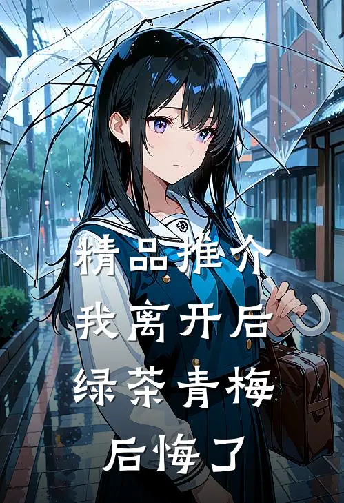 精品推介我离开后，绿茶青梅后悔了