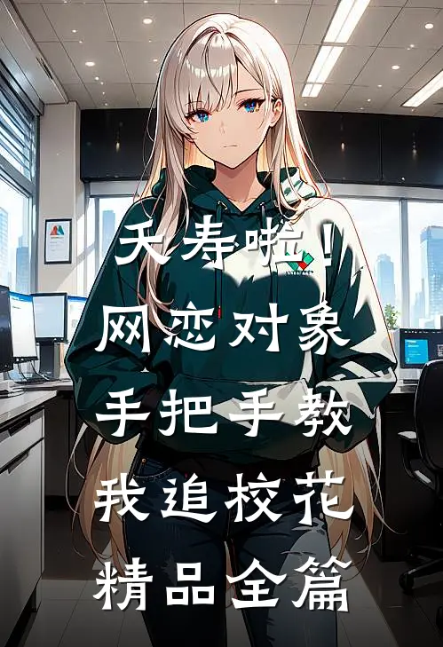 夭寿啦！网恋对象手把手教我追校花精品全篇