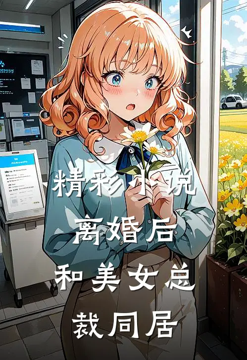 精彩小说离婚后，和美女总裁同居