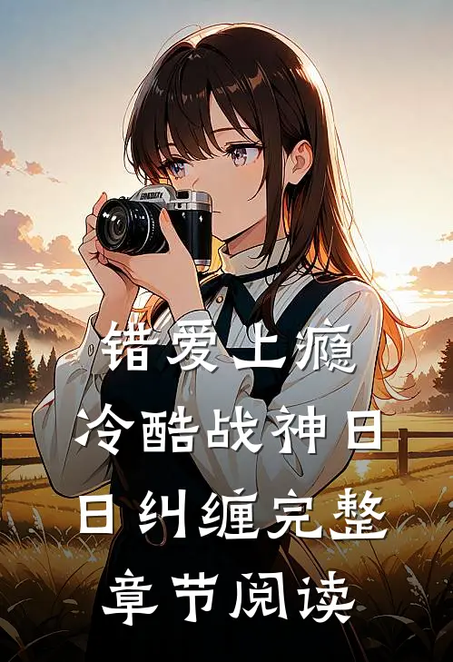 错爱上瘾，冷酷战神日日纠缠完整章节阅读