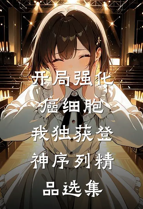 开局强化癌细胞，我独获登神序列精品选集