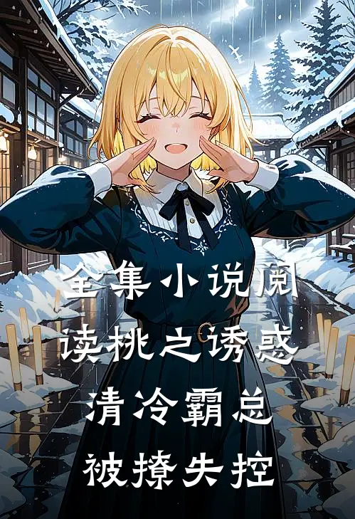 全集小说阅读桃之诱惑，清冷霸总被撩失控